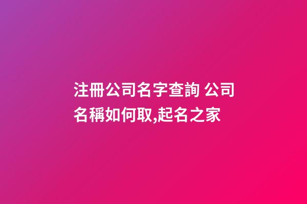 注冊公司名字查詢 公司名稱如何取,起名之家